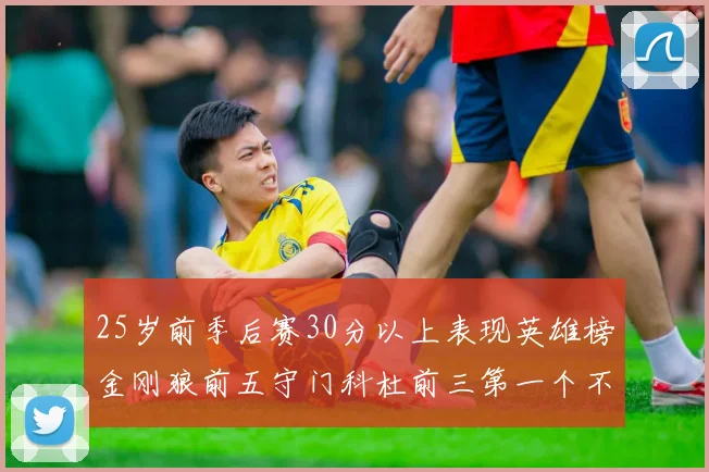 25岁前季后赛30分以上表现英雄榜金刚狼前五守门科杜前三第一个不以得分著称