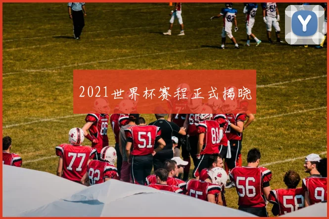 2021世界杯赛程正式揭晓
