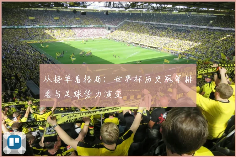 从榜单看格局：世界杯历史冠军排名与足球势力演变