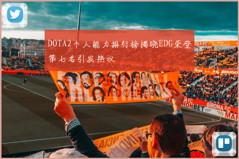 DOTA2个人能力排行榜揭晓EDG荣登第七名引发热议