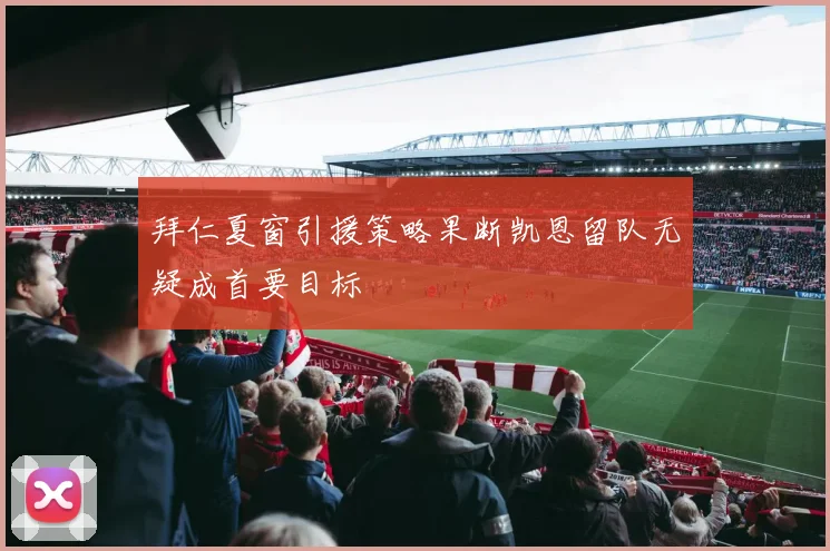 拜仁夏窗引援策略果断凯恩留队无疑成首要目标