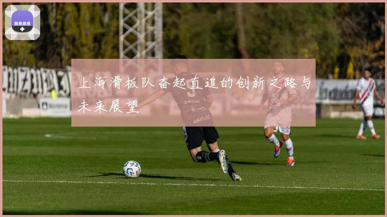 上海滑板队奋起直追的创新之路与未来展望