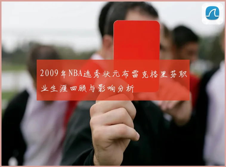 2009年NBA选秀状元布雷克格里芬职业生涯回顾与影响分析