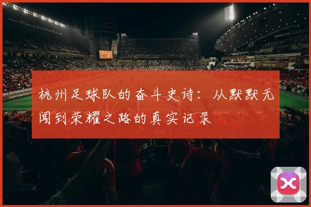 杭州足球队的奋斗史诗：从默默无闻到荣耀之路的真实记录